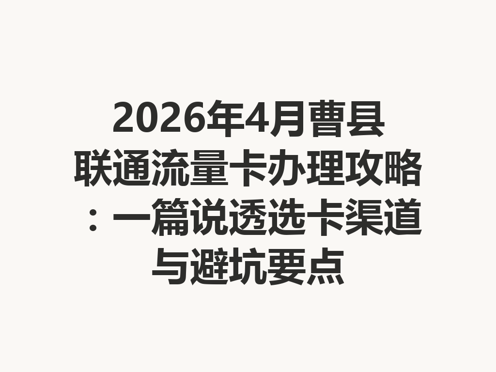 2026年4月曹县联通流量卡办理攻略：一篇说透选卡渠道与避坑要点