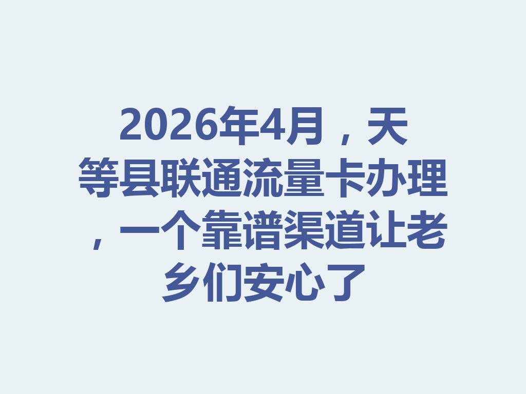 2026年4月，天等县联通流量卡办理，一个靠谱渠道让老乡们安心了