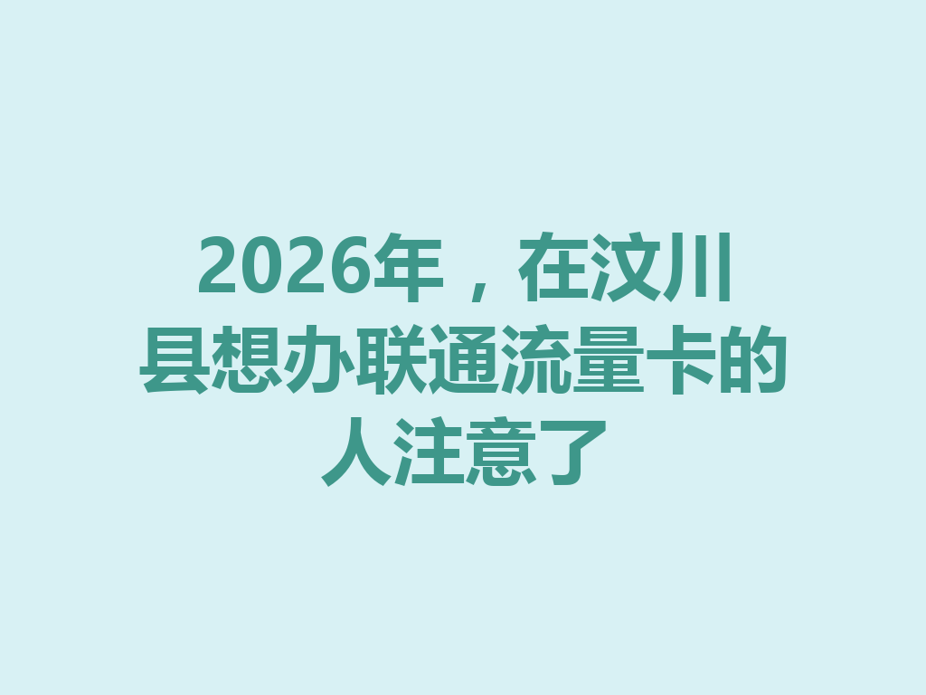 2026年，在汶川县想办联通流量卡的人注意了