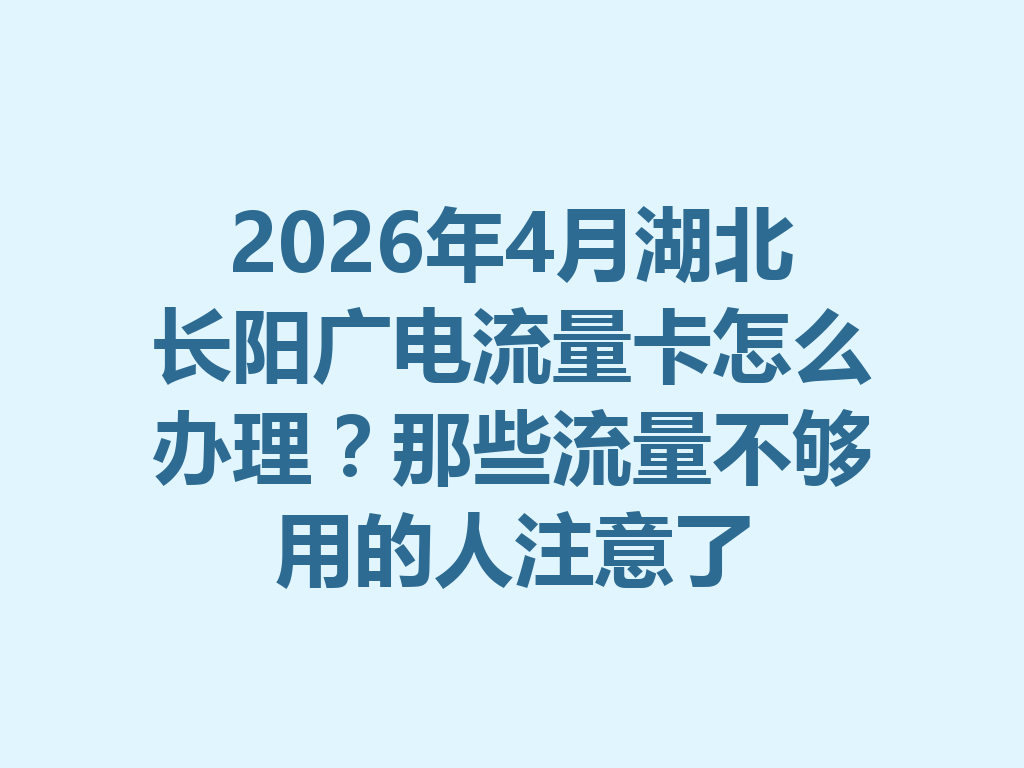 2026年4月湖北长阳广电流量卡怎么办理？那些流量不够用的人注意了