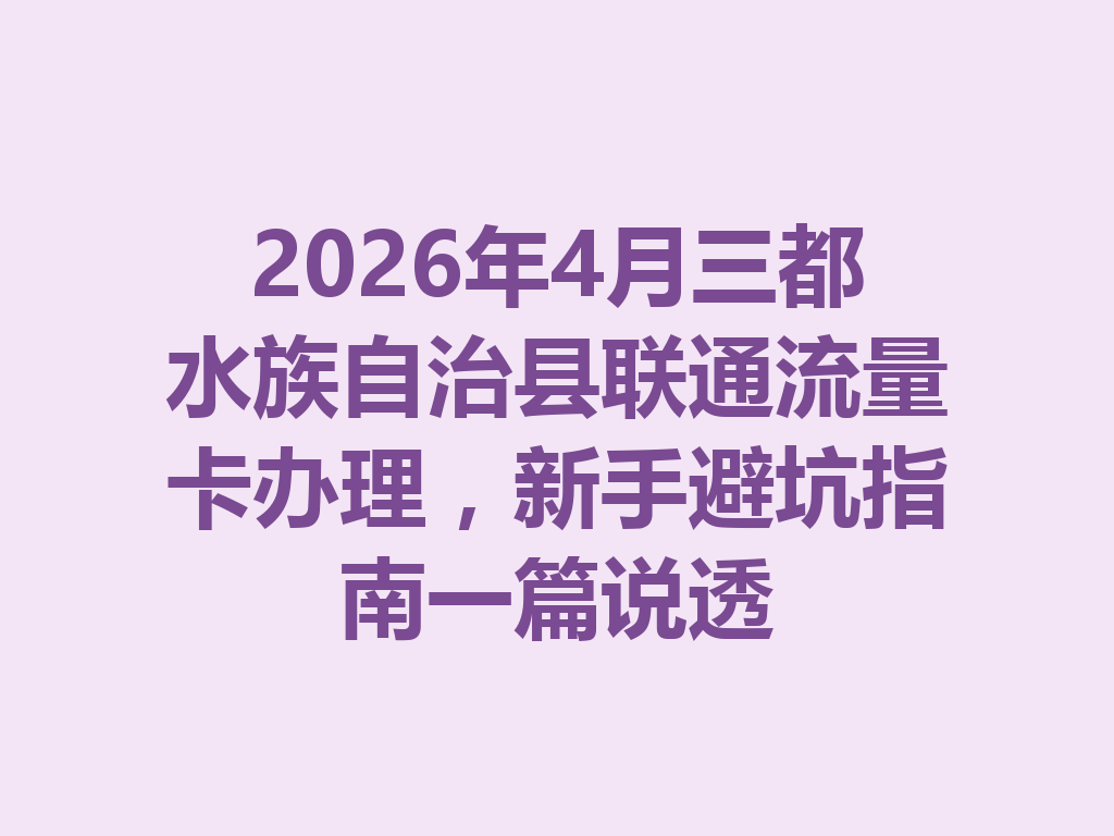 2026年4月三都水族自治县联通流量卡办理，新手避坑指南一篇说透