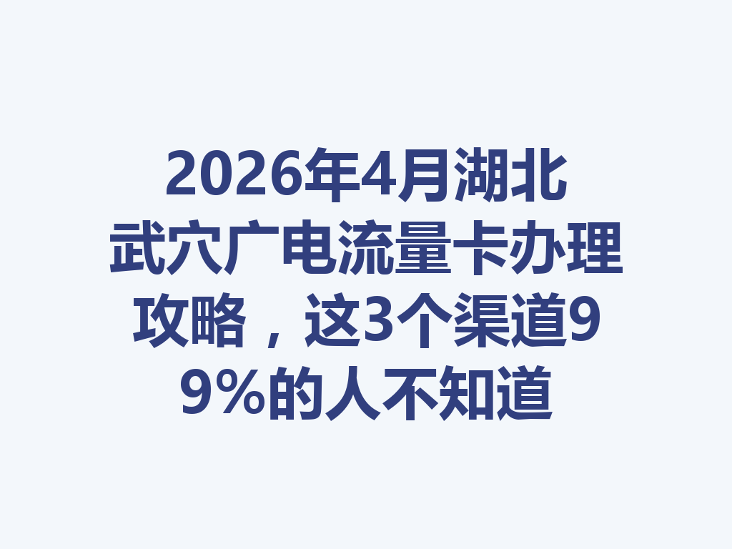 2026年4月湖北武穴广电流量卡办理攻略，这3个渠道99%的人不知道