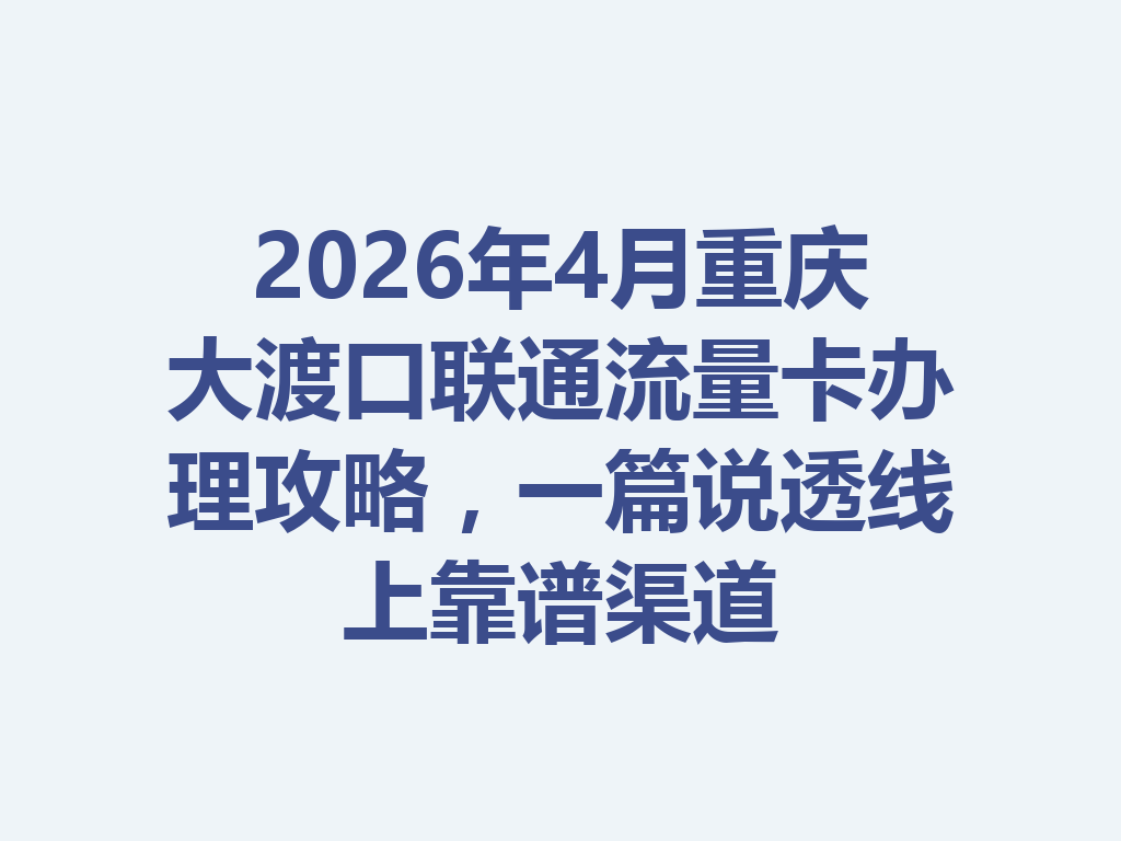 2026年4月重庆大渡口联通流量卡办理攻略，一篇说透线上靠谱渠道