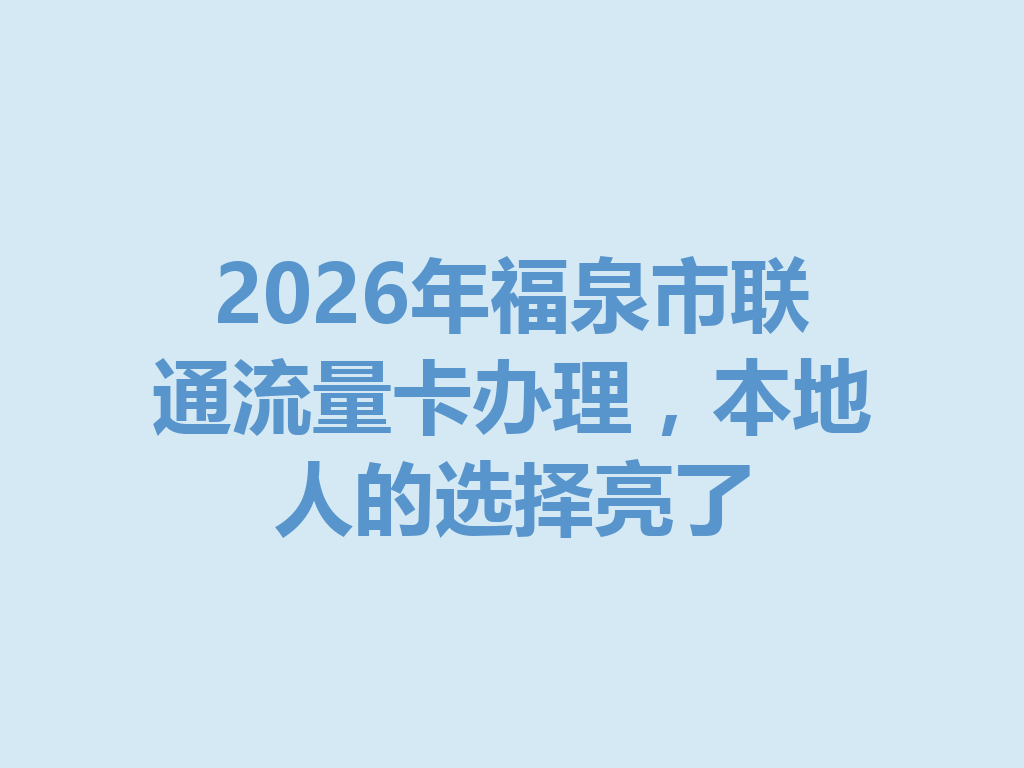 2026年福泉市联通流量卡办理，本地人的选择亮了