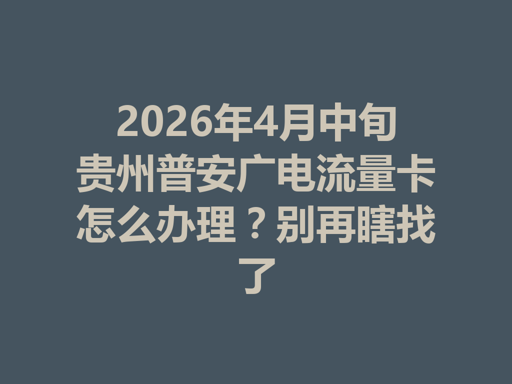 2026年4月中旬贵州普安广电流量卡怎么办理？别再瞎找了