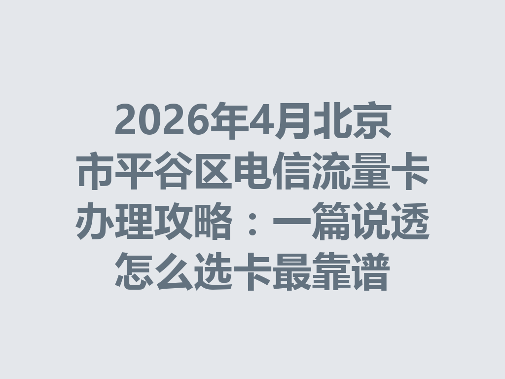 2026年4月北京市平谷区电信流量卡办理攻略：一篇说透怎么选卡最靠谱