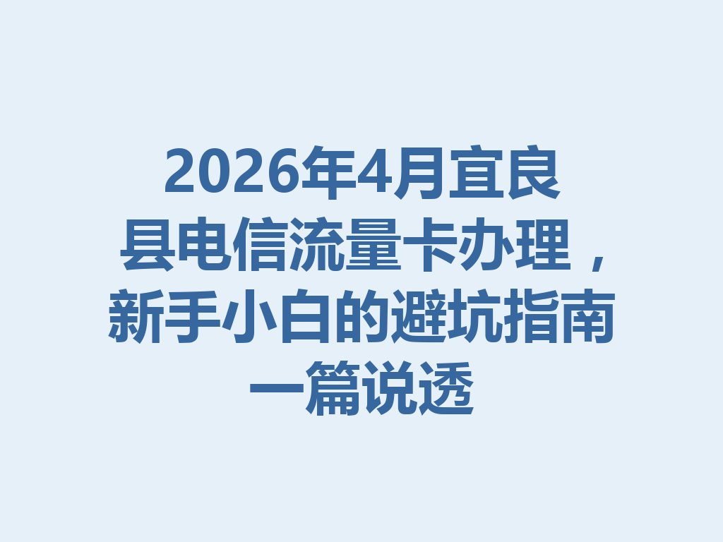 2026年4月宜良县电信流量卡办理，新手小白的避坑指南一篇说透