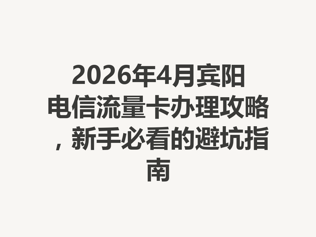 2026年4月宾阳电信流量卡办理攻略，新手必看的避坑指南