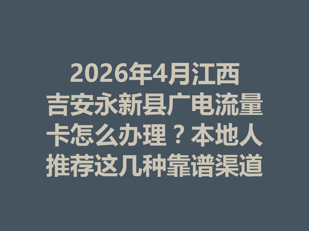 2026年4月江西吉安永新县广电流量卡怎么办理？本地人推荐这几种靠谱渠道