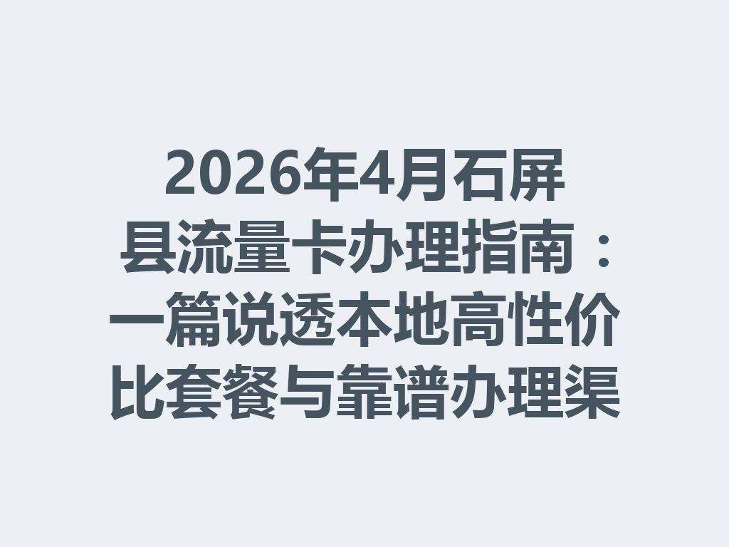2026年4月石屏县流量卡办理指南：一篇说透本地高性价比套餐与靠谱办理渠道
