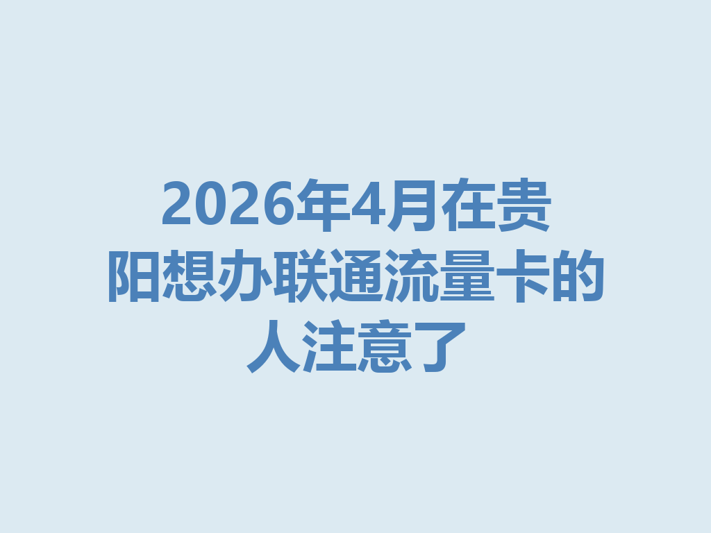 2026年4月在贵阳想办联通流量卡的人注意了