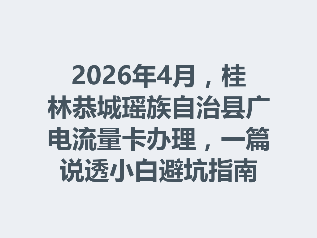 2026年4月，桂林恭城瑶族自治县广电流量卡办理，一篇说透小白避坑指南