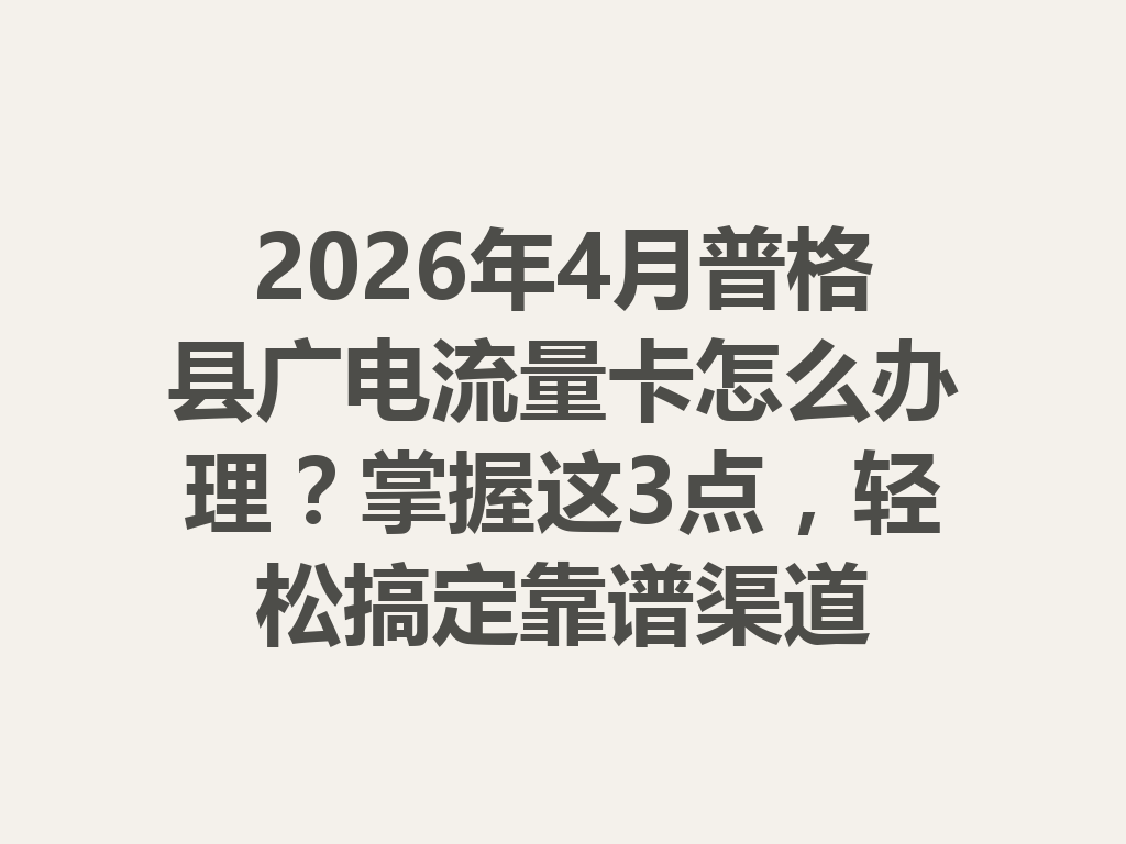 2026年4月普格县广电流量卡怎么办理？掌握这3点，轻松搞定靠谱渠道