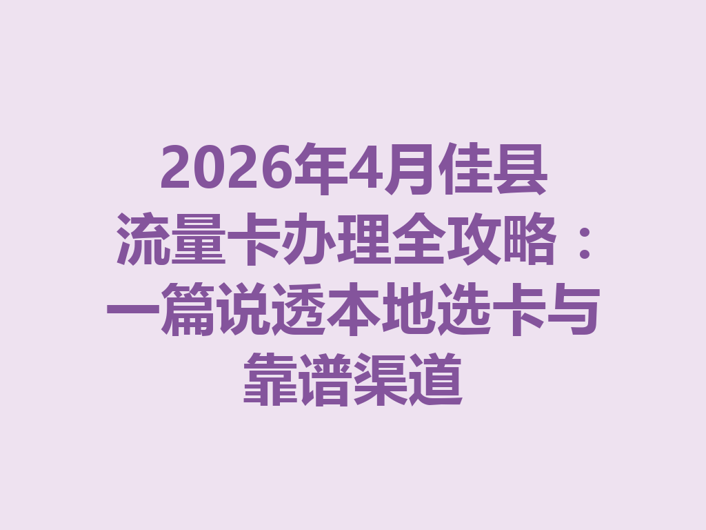 2026年4月佳县流量卡办理全攻略：一篇说透本地选卡与靠谱渠道