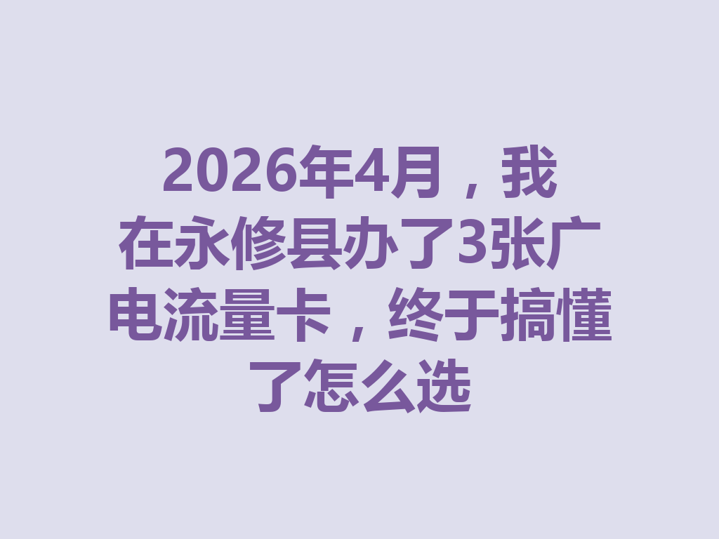 2026年4月，我在永修县办了3张广电流量卡，终于搞懂了怎么选