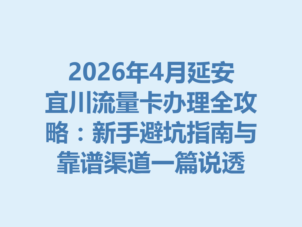 2026年4月延安宜川流量卡办理全攻略：新手避坑指南与靠谱渠道一篇说透
