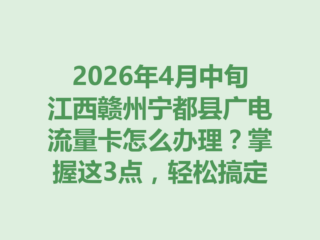 2026年4月中旬江西赣州宁都县广电流量卡怎么办理？掌握这3点，轻松搞定