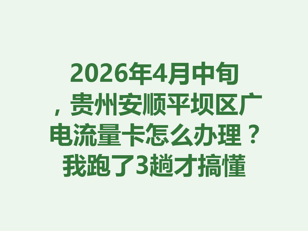 2026年4月中旬，贵州安顺平坝区广电流量卡怎么办理？我跑了3趟才搞懂