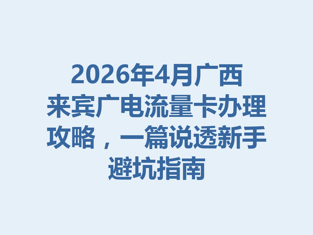 2026年4月广西来宾广电流量卡办理攻略，一篇说透新手避坑指南