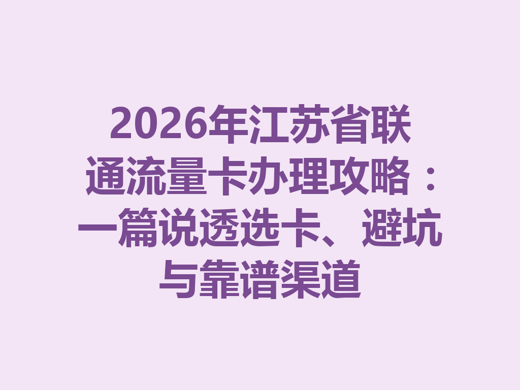 2026年江苏省联通流量卡办理攻略：一篇说透选卡、避坑与靠谱渠道