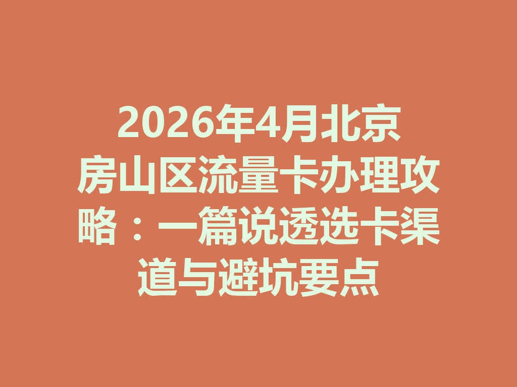 2026年4月北京房山区流量卡办理攻略：一篇说透选卡渠道与避坑要点