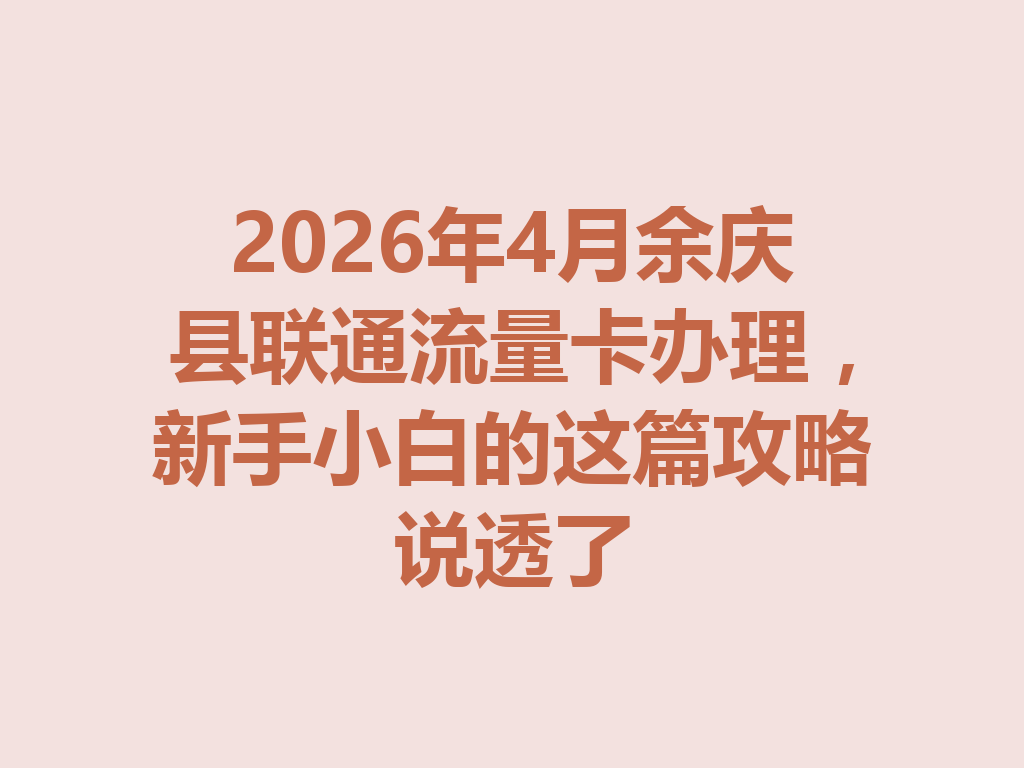 2026年4月余庆县联通流量卡办理，新手小白的这篇攻略说透了