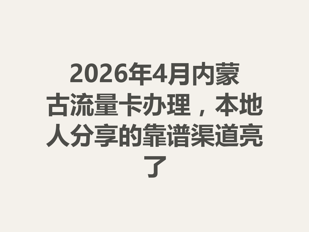 2026年4月内蒙古流量卡办理，本地人分享的靠谱渠道亮了