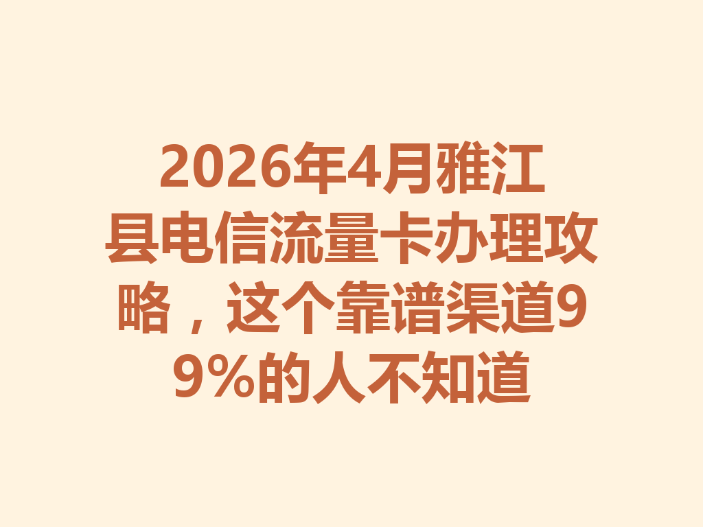 2026年4月雅江县电信流量卡办理攻略，这个靠谱渠道99%的人不知道