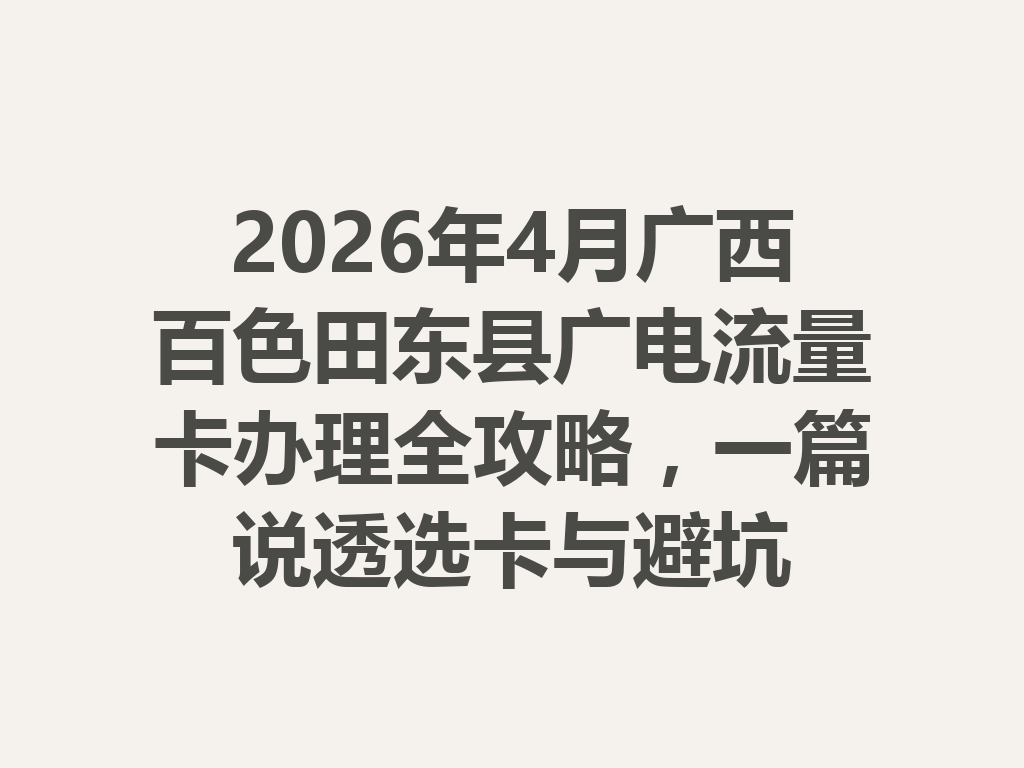 2026年4月广西百色田东县广电流量卡办理全攻略，一篇说透选卡与避坑