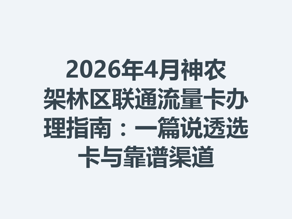 2026年4月神农架林区联通流量卡办理指南：一篇说透选卡与靠谱渠道