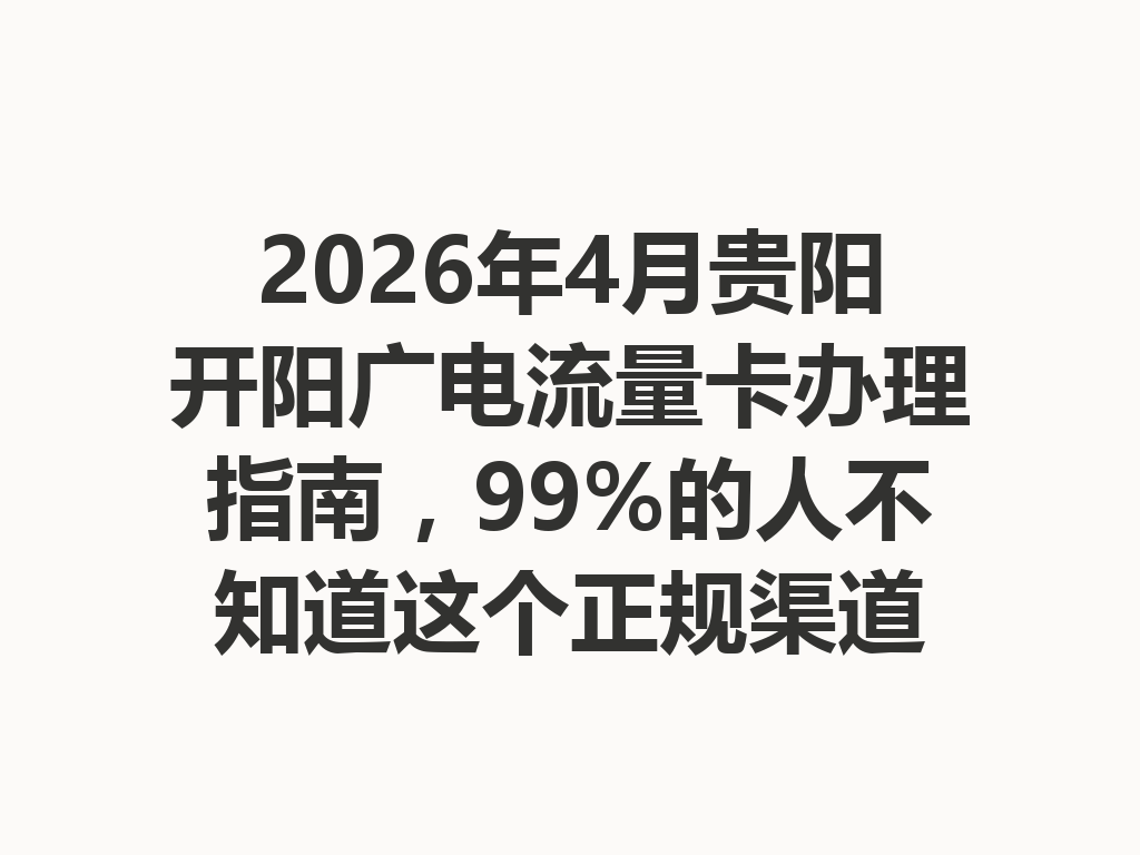 2026年4月贵阳开阳广电流量卡办理指南，99%的人不知道这个正规渠道
