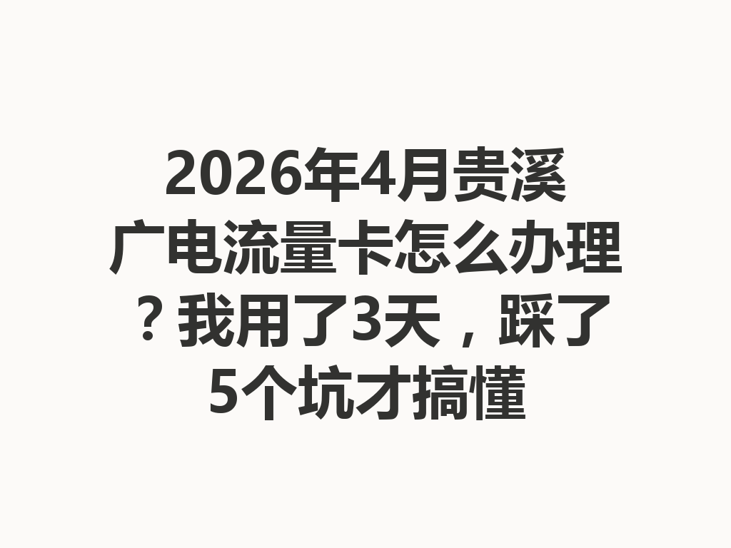 2026年4月贵溪广电流量卡怎么办理？我用了3天，踩了5个坑才搞懂