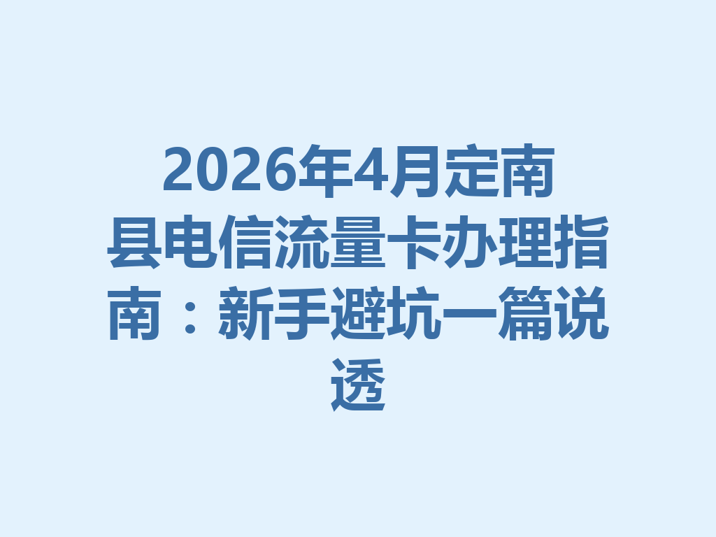 2026年4月定南县电信流量卡办理指南：新手避坑一篇说透
