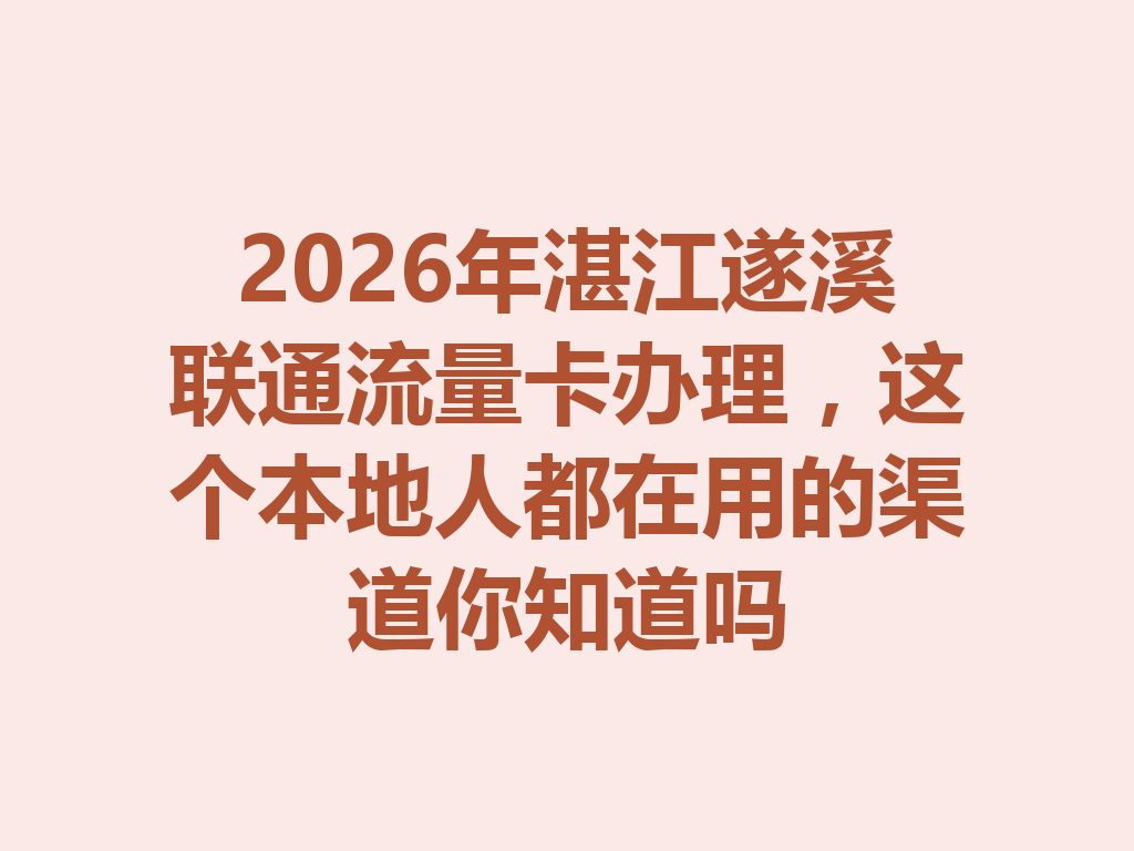 2026年湛江遂溪联通流量卡办理，这个本地人都在用的渠道你知道吗