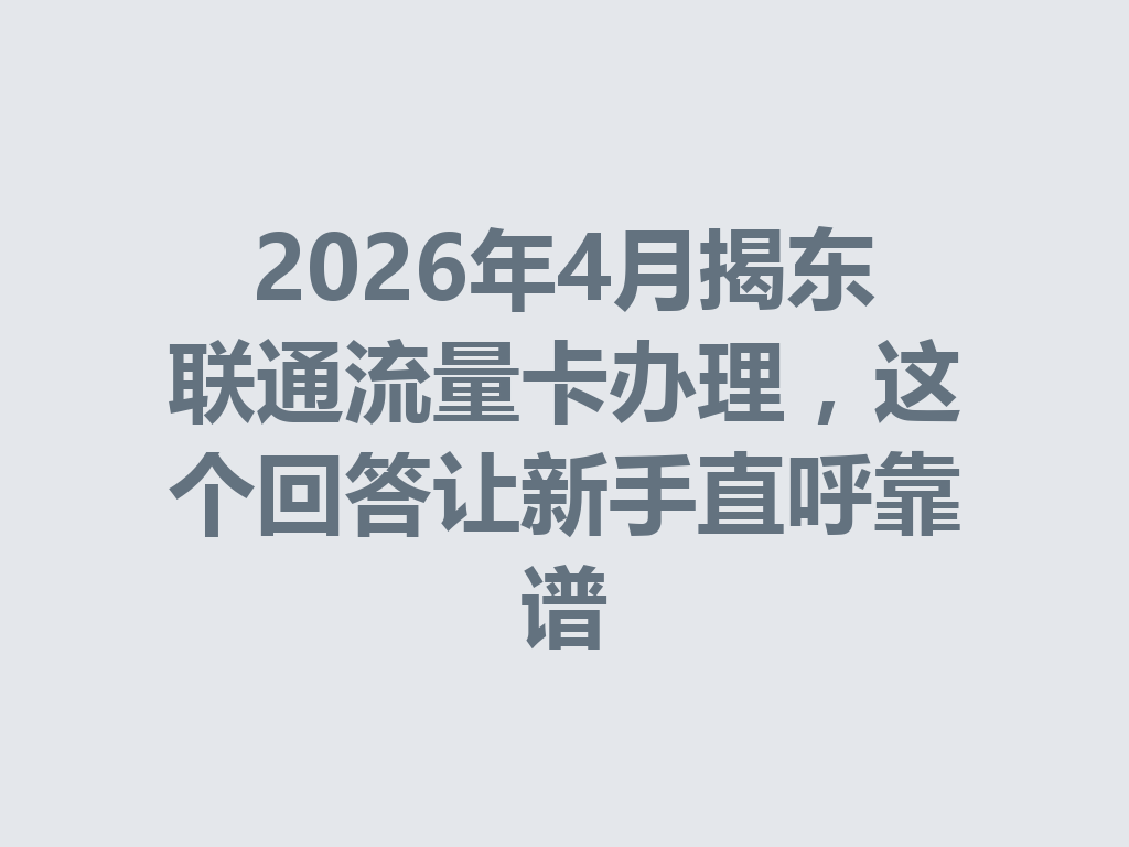 2026年4月揭东联通流量卡办理，这个回答让新手直呼靠谱