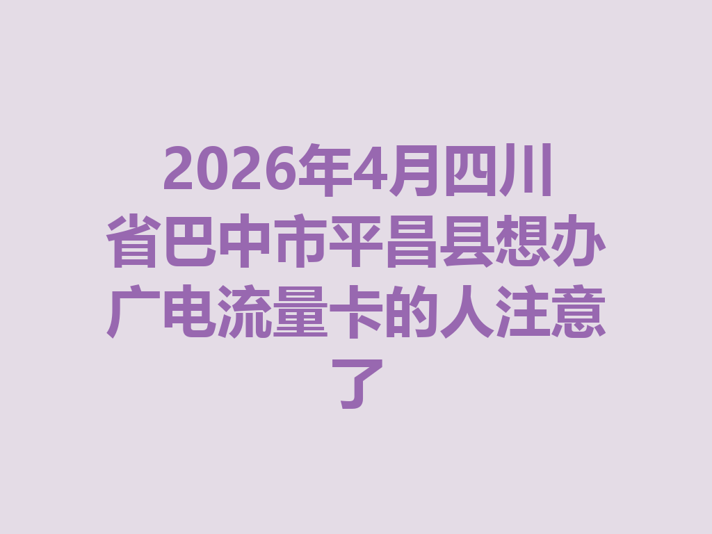 2026年4月四川省巴中市平昌县想办广电流量卡的人注意了