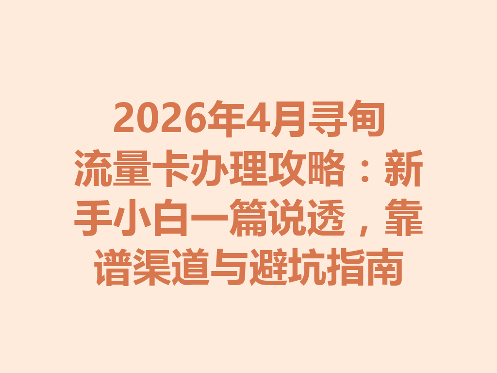 2026年4月寻甸流量卡办理攻略：新手小白一篇说透，靠谱渠道与避坑指南