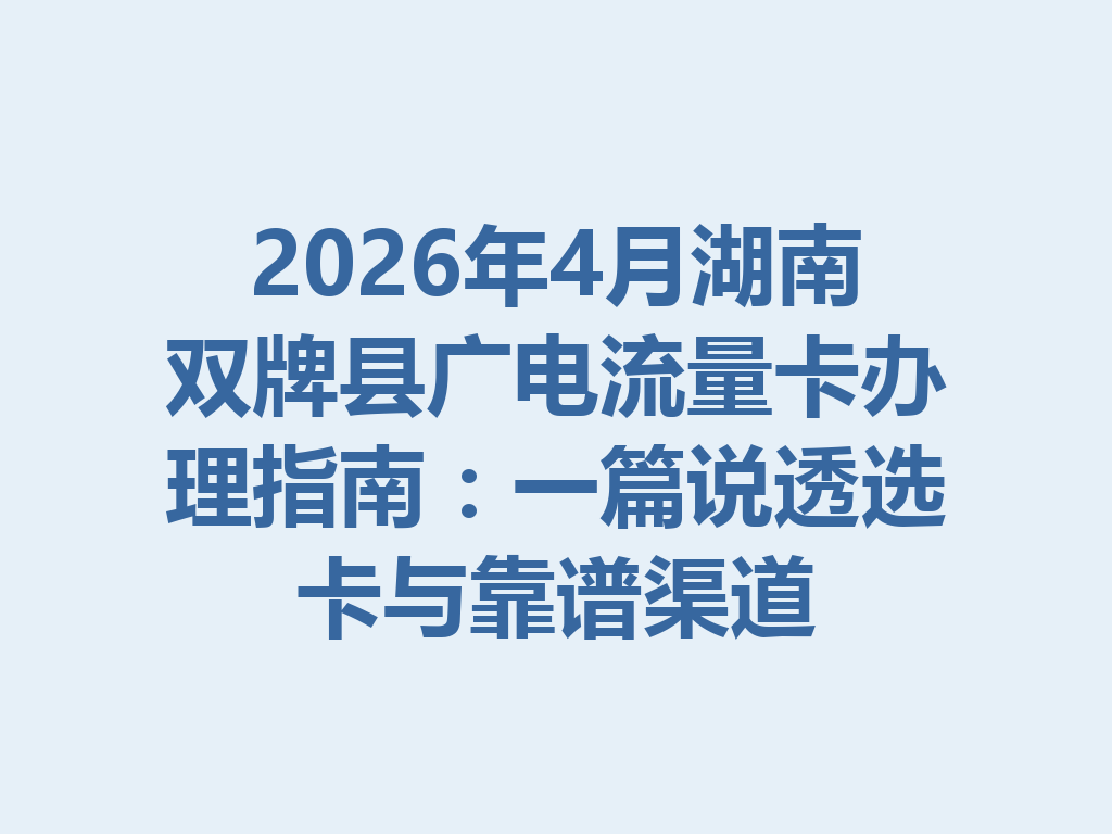 2026年4月湖南双牌县广电流量卡办理指南：一篇说透选卡与靠谱渠道