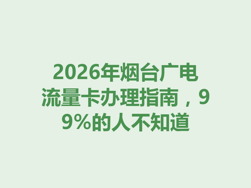 2026年烟台广电流量卡办理指南，99%的人不知道
