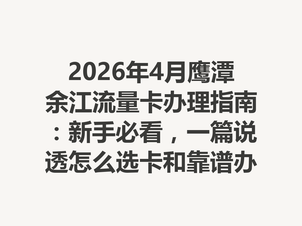 2026年4月鹰潭余江流量卡办理指南：新手必看，一篇说透怎么选卡和靠谱办理