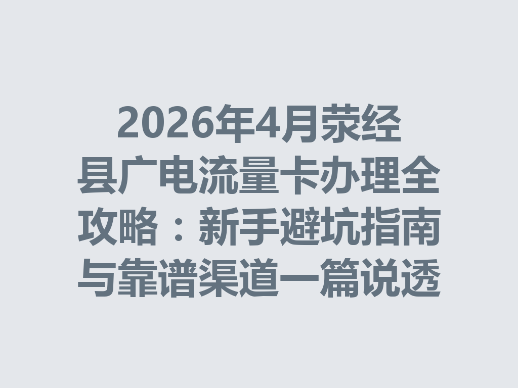 2026年4月荥经县广电流量卡办理全攻略：新手避坑指南与靠谱渠道一篇说透