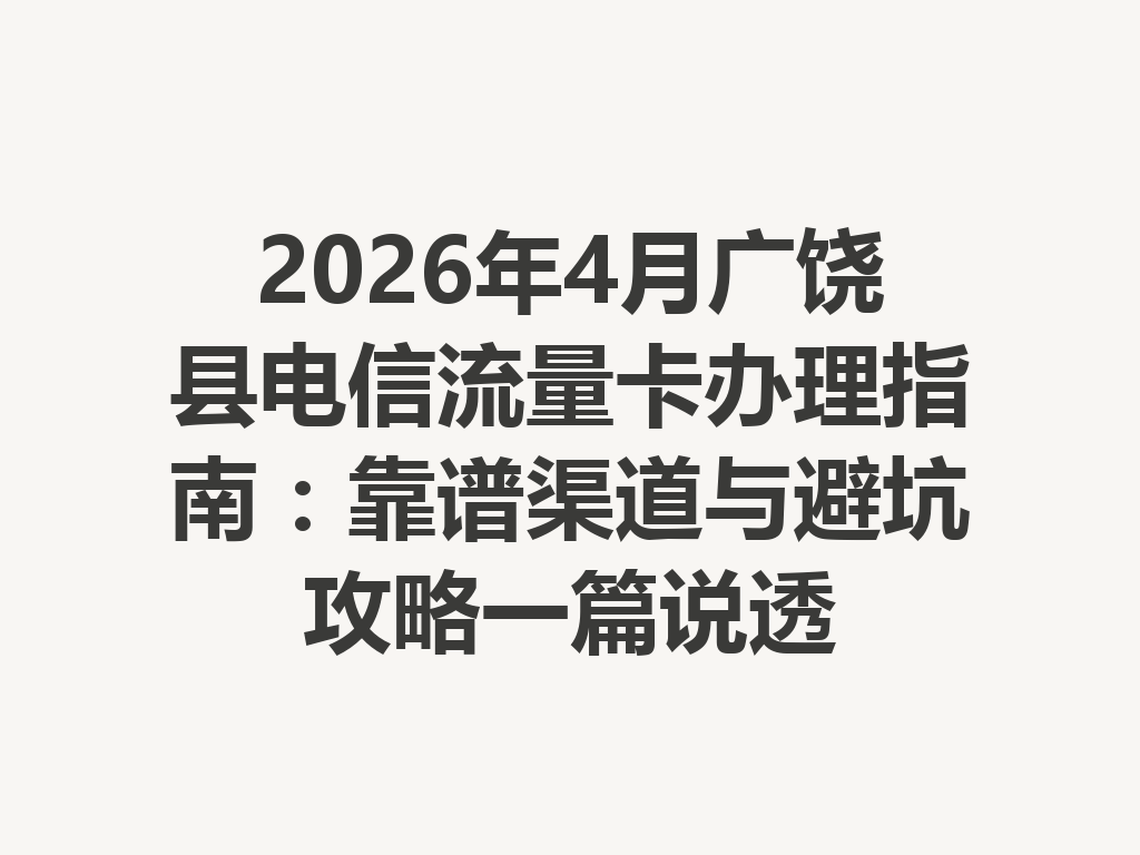 2026年4月广饶县电信流量卡办理指南:靠谱渠道与避坑攻略一篇说透