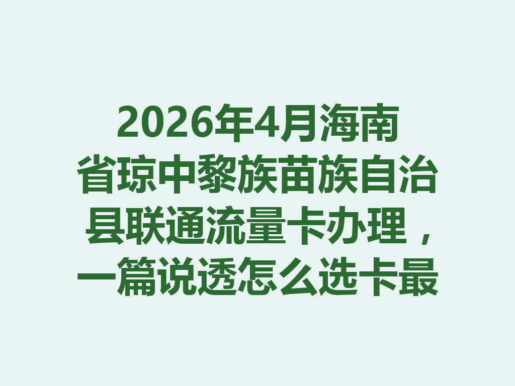 2026年4月海南省琼中黎族苗族自治县联通流量卡办理，一篇说透怎么选卡最靠谱