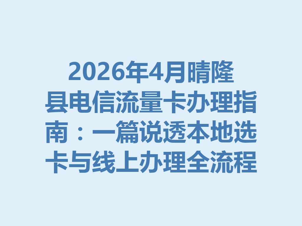 2026年4月晴隆县电信流量卡办理指南：一篇说透本地选卡与线上办理全流程