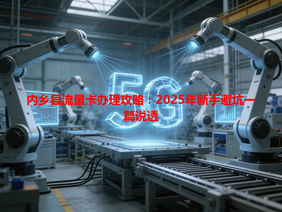内乡县流量卡办理攻略：2025年新手避坑一篇说透