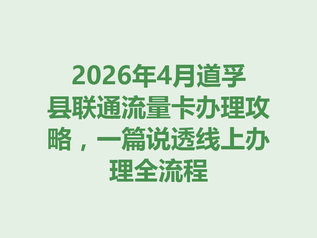 2026年4月道孚县联通流量卡办理攻略，一篇说透线上办理全流程