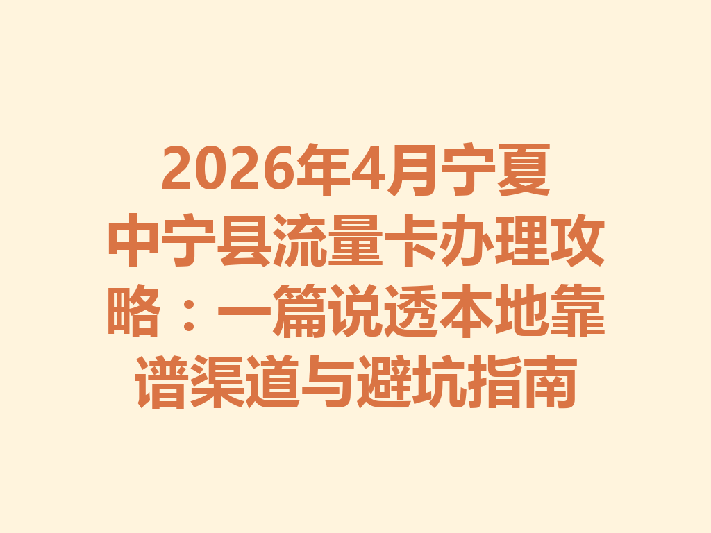 2026年4月宁夏中宁县流量卡办理攻略：一篇说透本地靠谱渠道与避坑指南