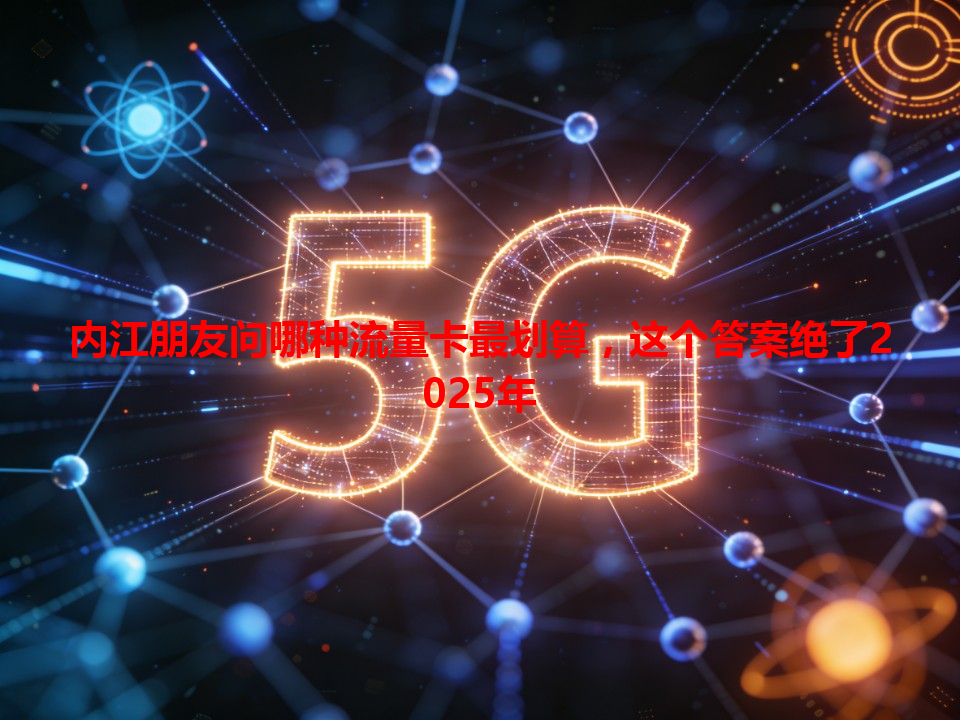 内江朋友问哪种流量卡最划算，这个答案绝了2025年