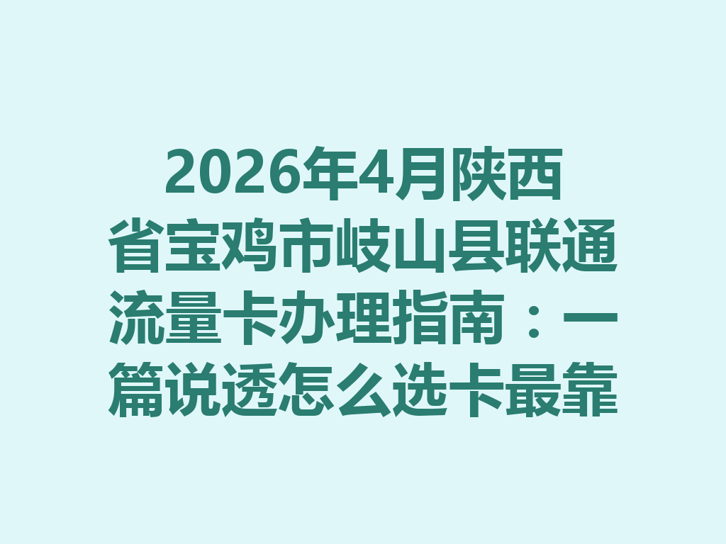 2026年4月陕西省宝鸡市岐山县联通流量卡办理指南：一篇说透怎么选卡最靠谱