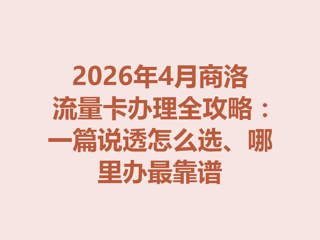 2026年4月商洛流量卡办理全攻略：一篇说透怎么选、哪里办最靠谱